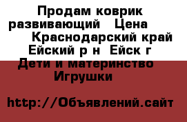 Продам коврик развивающий › Цена ­ 1 400 - Краснодарский край, Ейский р-н, Ейск г. Дети и материнство » Игрушки   